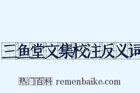 三鱼堂文集校注反义词是什么意思的图片